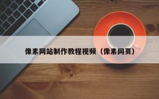德阳像素网站制作教程视频（像素网页）